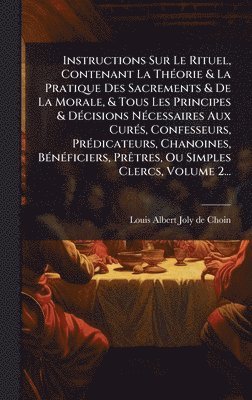 bokomslag Instructions Sur Le Rituel, Contenant La ThÃ©orie & La Pratique Des Sacrements & De La Morale, & Tous Les Principes & DÃ©cisions NÃ©cessaires Aux Cur
