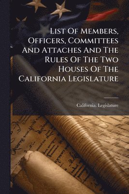 California Legislature - List Of Members, Officers, Committees And Attaches And The Rules Of The Two Houses Of The California Legislature, Häftad