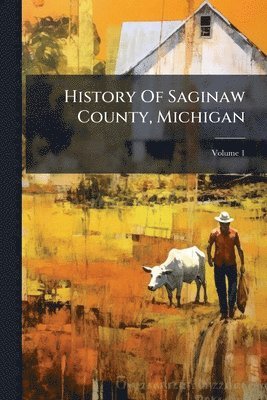 bokomslag History Of Saginaw County, Michigan