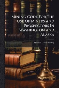 bokomslag Mining Code For The Use Of Miners And Prospectors In Washington And Alaska