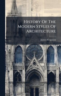 James Fergusson - History Of The Modern Styles Of Architecture, Inbunden