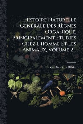 bokomslag Histoire Naturelle GÃ(c)nÃ(c)rale Des Règnes Organique, Principalement Ã¿tudiÃ(c)s Chez L'homme Et Les Animaux, Volume 2...
