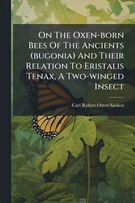 bokomslag On The Oxen-born Bees Of The Ancients (bugonia) And Their Relation To Eristalis Tenax, A Two-winged Insect