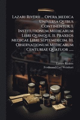 bokomslag Lazari Riverii ... Opera Medica Universa Quibus Continentur, I. Institutionum Medicarum Libri Quinque. Ii. Praxeos Medicae Libri Septemdecim. Iii. Observationum Medicarum Centuriae Quatuor ......