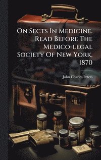 bokomslag On Sects In Medicine. Read Before The Medico-legal Society Of New York, 1870