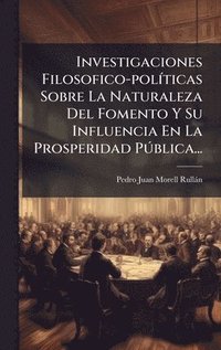 bokomslag Investigaciones Filosofico-polÃ-ticas Sobre La Naturaleza Del Fomento Y Su Influencia En La Prosperidad PÃ°blica...