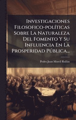 bokomslag Investigaciones Filosofico-polÃ-ticas Sobre La Naturaleza Del Fomento Y Su Influencia En La Prosperidad PÃ°blica...