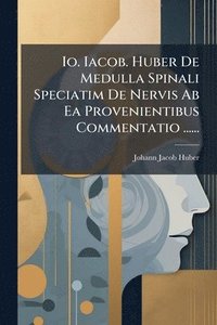 bokomslag Io. Iacob. Huber De Medulla Spinali Speciatim De Nervis Ab Ea Provenientibus Commentatio ......