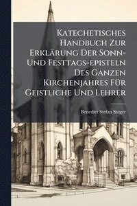 bokomslag Katechetisches Handbuch Zur Erklärung Der Sonn- Und Festtags-episteln Des Ganzen Kirchenjahres FÃ1/4r Geistliche Und Lehrer