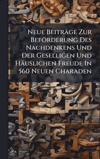 bokomslag Neue Beiträge Zur Beförderung Des Nachdenkens Und Der Geselligen Und Häuslichen Freude In 560 Neuen Charaden