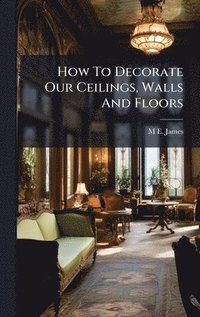 bokomslag How To Decorate Our Ceilings, Walls And Floors