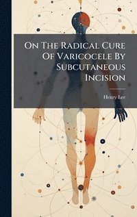 bokomslag On The Radical Cure Of Varicocele By Subcutaneous Incision