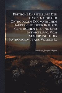 bokomslag Kritische Darstellung Der Häresen Und Der Orthodoxen Dogmatischen Hauptrichtungen In Ihrer Genetischen Bildung Und Entwicklung, Vom Standpuncte Des Katholicismus Aus, Volume 1...