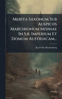 bokomslag Merita Saxonum Sub Auspiciis Marchionum Misniae In S.r. Imperium Et Domum Austriacam...