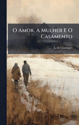 bokomslag O Amor, A Mulher E O Casamento