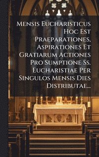 bokomslag Mensis Eucharisticus Hoc Est Praeparationes, Aspirationes Et Gratiarum Actiones Pro Sumptione Ss. Eucharistiae Per Singulos Mensis Dies Distributae...