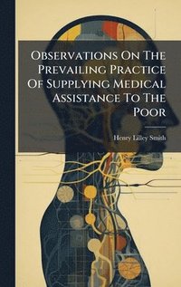 bokomslag Observations On The Prevailing Practice Of Supplying Medical Assistance To The Poor