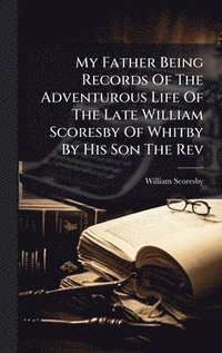 bokomslag My Father Being Records Of The Adventurous Life Of The Late William Scoresby Of Whitby By His Son The Rev