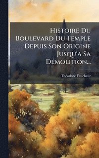 bokomslag Histoire Du Boulevard Du Temple Depuis Son Origine Jusqu'a Sa DÃ(c)molition...