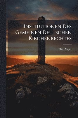 Institutionen Des Gemeinen Deutschen Kirchenrechtes