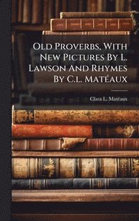 bokomslag Old Proverbs, With New Pictures By L. Lawson And Rhymes By C.l. MatÃ(c)aux