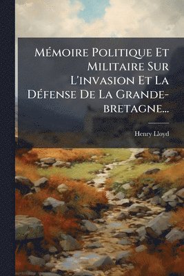 Henry Lloyd - MÃ(c)moire Politique Et Militaire Sur L'invasion Et La DÃ(c)fense De La Grande-bretagne..., Häftad