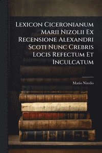 bokomslag Lexicon Ciceronianum Marii Nizolii Ex Recensione Alexandri Scoti Nunc Crebris Locis Refectum Et Inculcatum