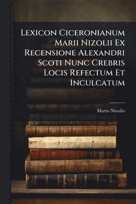 bokomslag Lexicon Ciceronianum Marii Nizolii Ex Recensione Alexandri Scoti Nunc Crebris Locis Refectum Et Inculcatum