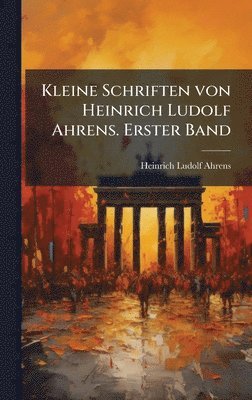 bokomslag Kleine Schriften von Heinrich Ludolf Ahrens. Erster Band