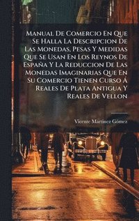 bokomslag Manual De Comercio En Que Se Halla La Descripcion De Las Monedas, Pesas Y Medidas Que Se Usan En Los Reynos De España Y La Reduccion De Las Monedas Im