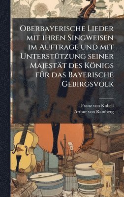 Franz Von Kobell, Franz von Kobell - Oberbayerische Lieder mit ihren Singweisen im Auftrage und mit UnterstÃ1/4tzung seiner Majestät des Königs fÃ1/4r das Bayerische Gebirgsvolk, Inbunden