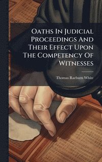 bokomslag Oaths In Judicial Proceedings And Their Effect Upon The Competency Of Witnesses