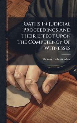 bokomslag Oaths In Judicial Proceedings And Their Effect Upon The Competency Of Witnesses