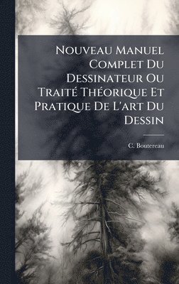bokomslag Nouveau Manuel Complet Du Dessinateur Ou TraitÃ(c) ThÃ(c)orique Et Pratique De L'art Du Dessin