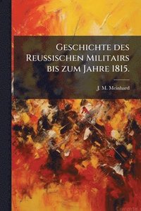 bokomslag Geschichte des Reussischen Militairs bis zum Jahre 1815.