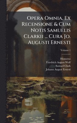 Samuel Clark - Opera Omnia, Ex Recensione & Cum Notis Samuelis Clarkii ... Cura Jo. Augusti Ernesti, Inbunden