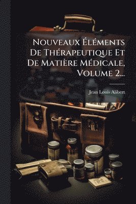 Nouveaux ÃlÃ(c)ments De ThÃ(c)rapeutique Et De Matière MÃ(c)dicale, Volume 2...