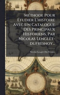 bokomslag MÃ(c)thode Pour Ã¿tudier L'histoire Avec Un Catalogue Des Principaux Historiens, Par Nicolas Lenglet-dufresnoy...
