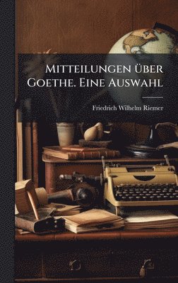 Mitteilungen Ã1/4ber Goethe. Eine Auswahl