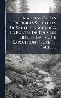 bokomslag Manrese Ou Les Exercices Spirituels De Saint-ignace Mis Ã? La PortÃ(c)e De Tous Les Fidèles Dans Une Exposition Neuve Et Facile...