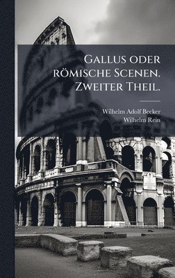 Wilhelm Adolf Becker, Wilhelm Rein - Gallus oder römische Scenen. Zweiter Theil., Inbunden