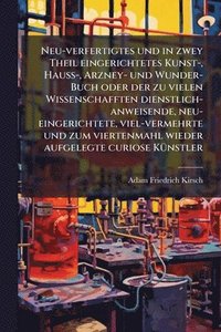 bokomslag Neu-verfertigtes und in zwey Theil eingerichtetes Kunst-, HauÃ¿-, Arzney- und Wunder-Buch oder der zu vielen Wissenschafften dienstlich-anweisende, neu-eingerichtete, viel-vermehrte und zum vierten...