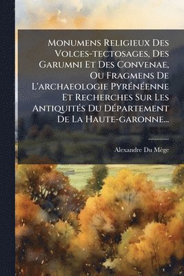 bokomslag Monumens Religieux Des Volces-tectosages, Des Garumni Et Des Convenae, Ou Fragmens De L'archaeologie PyrÃ(c)nÃ(c)enne Et Recherches Sur Les AntiquitÃ(c)s Du DÃ(c)partement De La Haute-garonne...