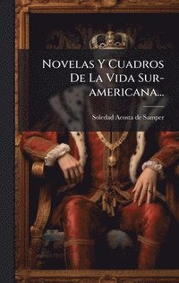 bokomslag Novelas Y Cuadros De La Vida Sur-americana...