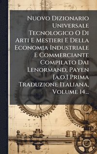 bokomslag Nuovo Dizionario Universale Tecnologico O Di Arti E Mestieri E Della Economia Industriale E Commerciante Compilato Dai Lenormand, Payen [a.o.] Prima Traduzione Italiana, Volume 14...