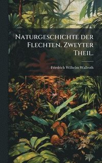 bokomslag Naturgeschichte der Flechten. Zweyter Theil.