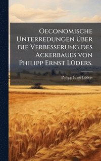 bokomslag Oeconomische Unterredungen Ã1/4ber die Verbesserung des Ackerbaues von Philipp Ernst LÃ1/4ders.