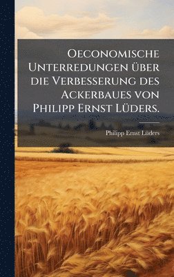 bokomslag Oeconomische Unterredungen Ã1/4ber die Verbesserung des Ackerbaues von Philipp Ernst LÃ1/4ders.
