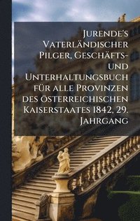 bokomslag Jurende's Vaterländischer Pilger, Geschäfts- und Unterhaltungsbuch fÃ1/4r alle Provinzen des österreichischen Kaiserstaates 1842, 29. Jahrgang