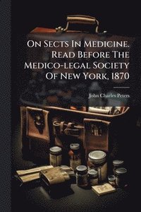 bokomslag On Sects In Medicine. Read Before The Medico-legal Society Of New York, 1870